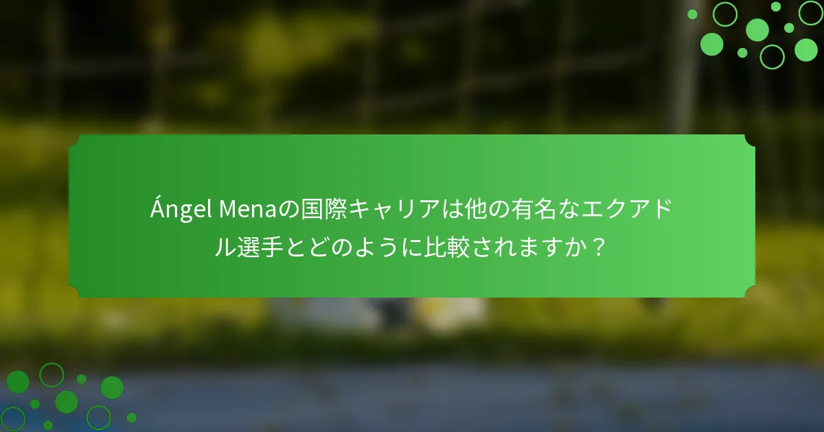 Ángel Menaの国際キャリアは他の有名なエクアドル選手とどのように比較されますか？