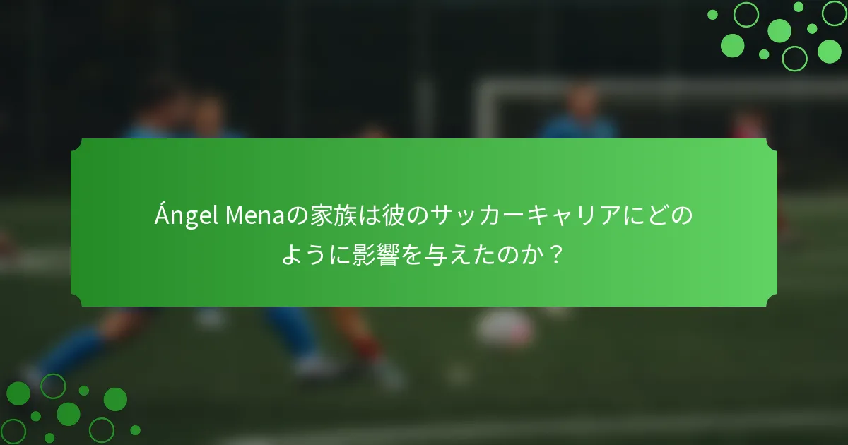 Ángel Menaの家族は彼のサッカーキャリアにどのように影響を与えたのか？