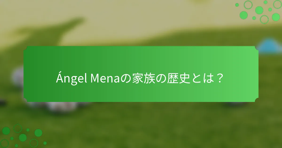 Ángel Menaの家族の歴史とは？