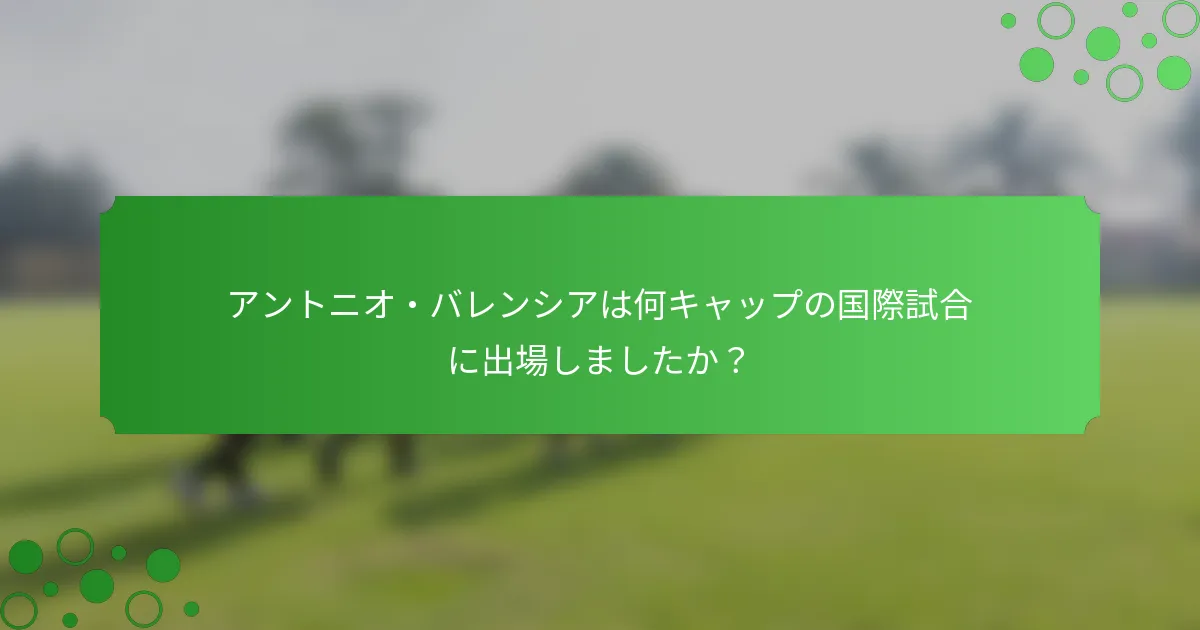 アントニオ・バレンシアは何キャップの国際試合に出場しましたか？