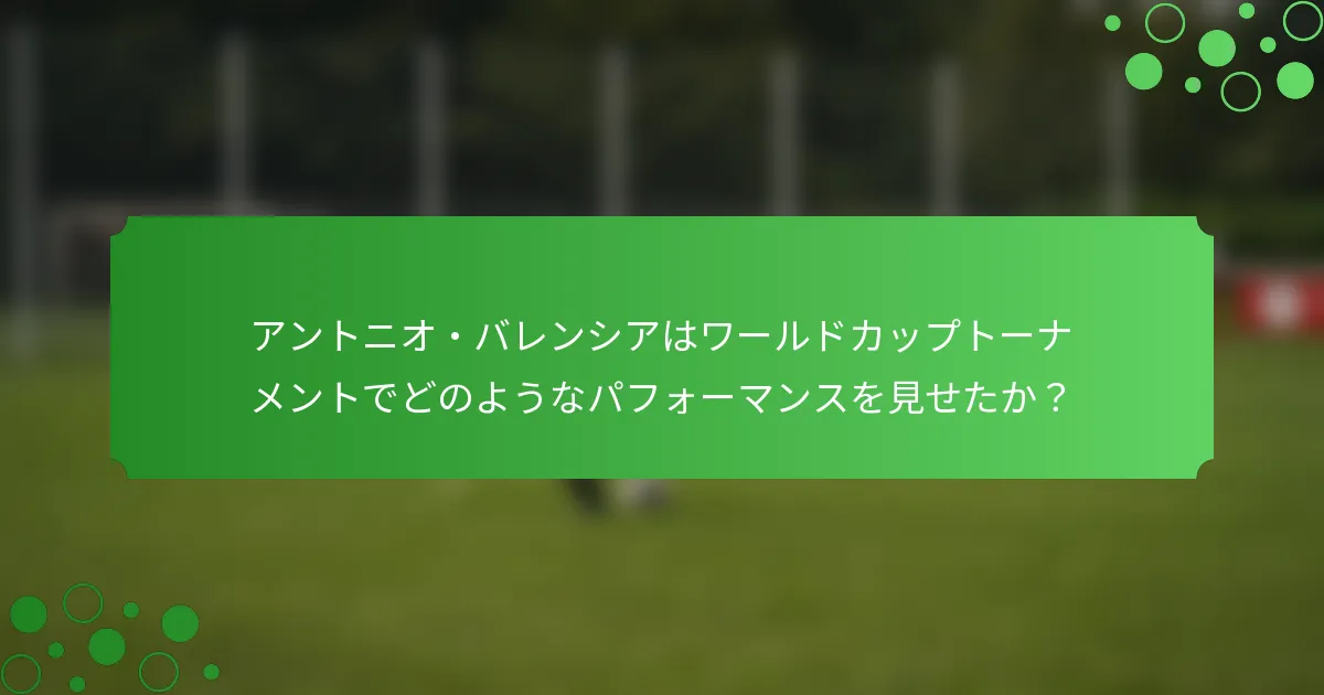 アントニオ・バレンシアはワールドカップトーナメントでどのようなパフォーマンスを見せたか？