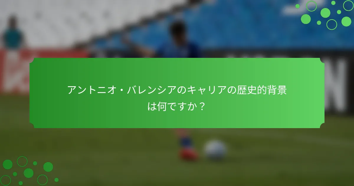 アントニオ・バレンシアのキャリアの歴史的背景は何ですか？