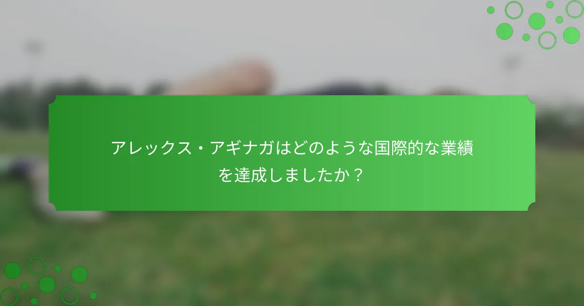 アレックス・アギナガはどのような国際的な業績を達成しましたか？