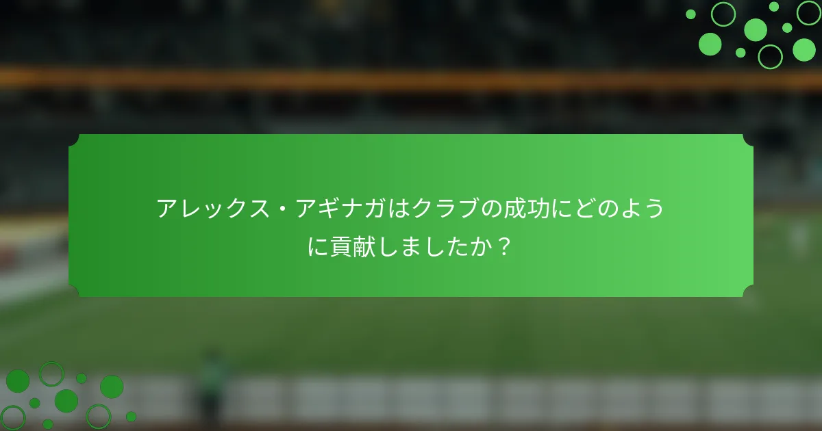 アレックス・アギナガはクラブの成功にどのように貢献しましたか？