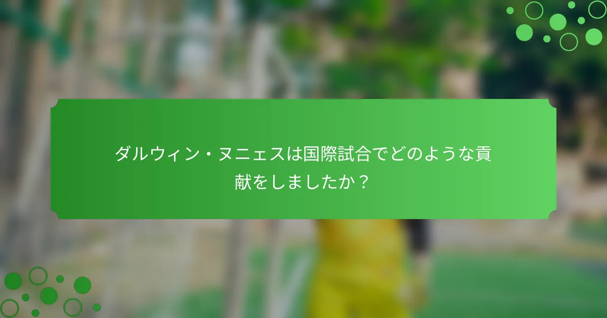 ダルウィン・ヌニェスは国際試合でどのような貢献をしましたか？