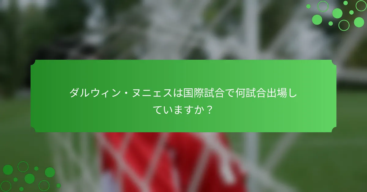 ダルウィン・ヌニェスは国際試合で何試合出場していますか？