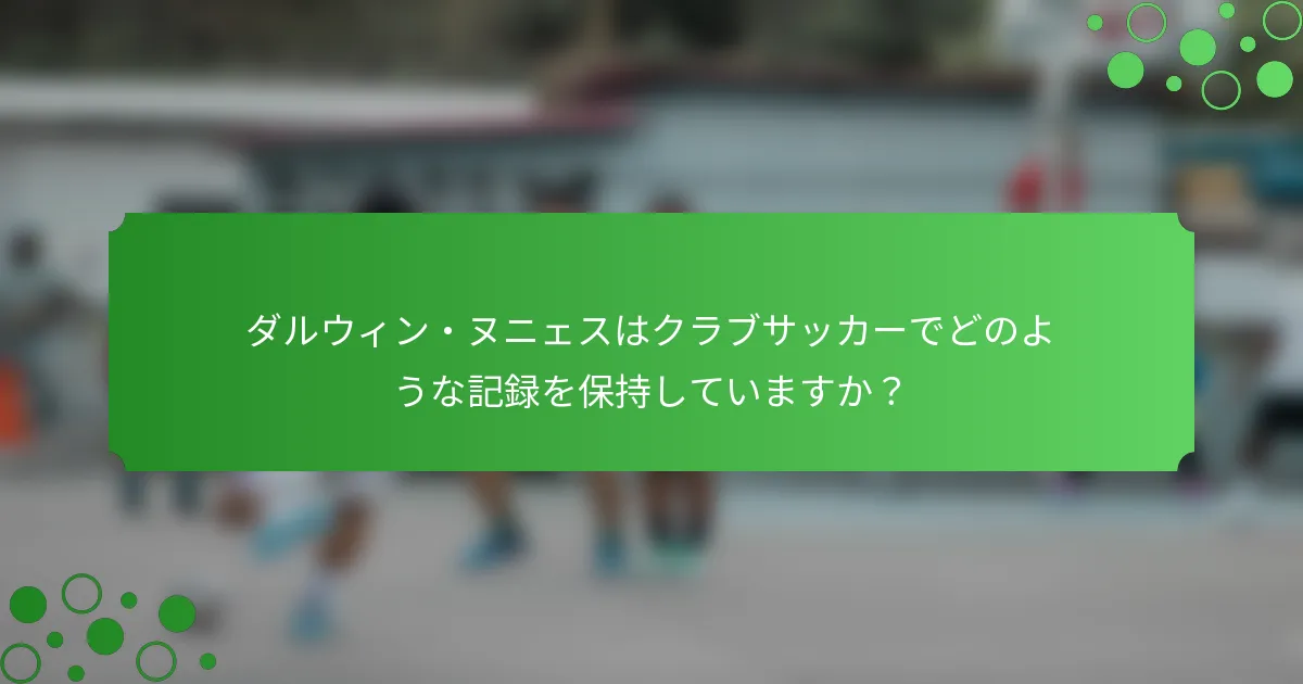 ダルウィン・ヌニェスはクラブサッカーでどのような記録を保持していますか？