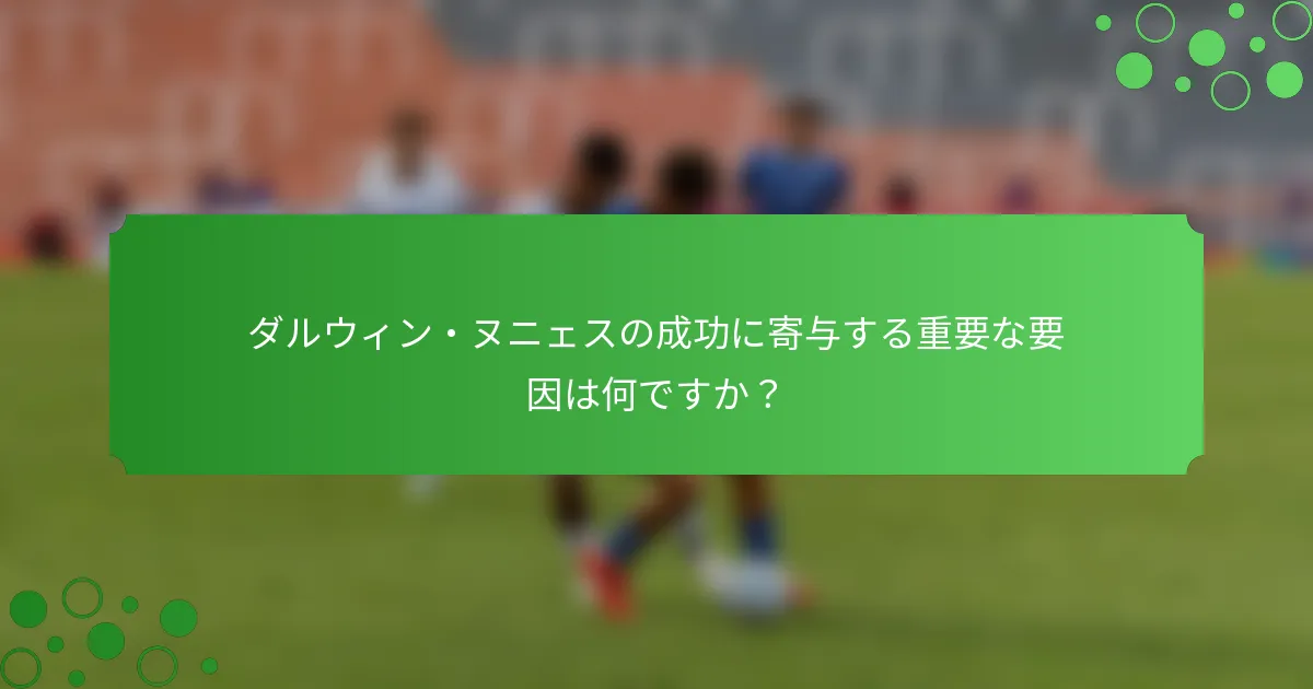 ダルウィン・ヌニェスの成功に寄与する重要な要因は何ですか？