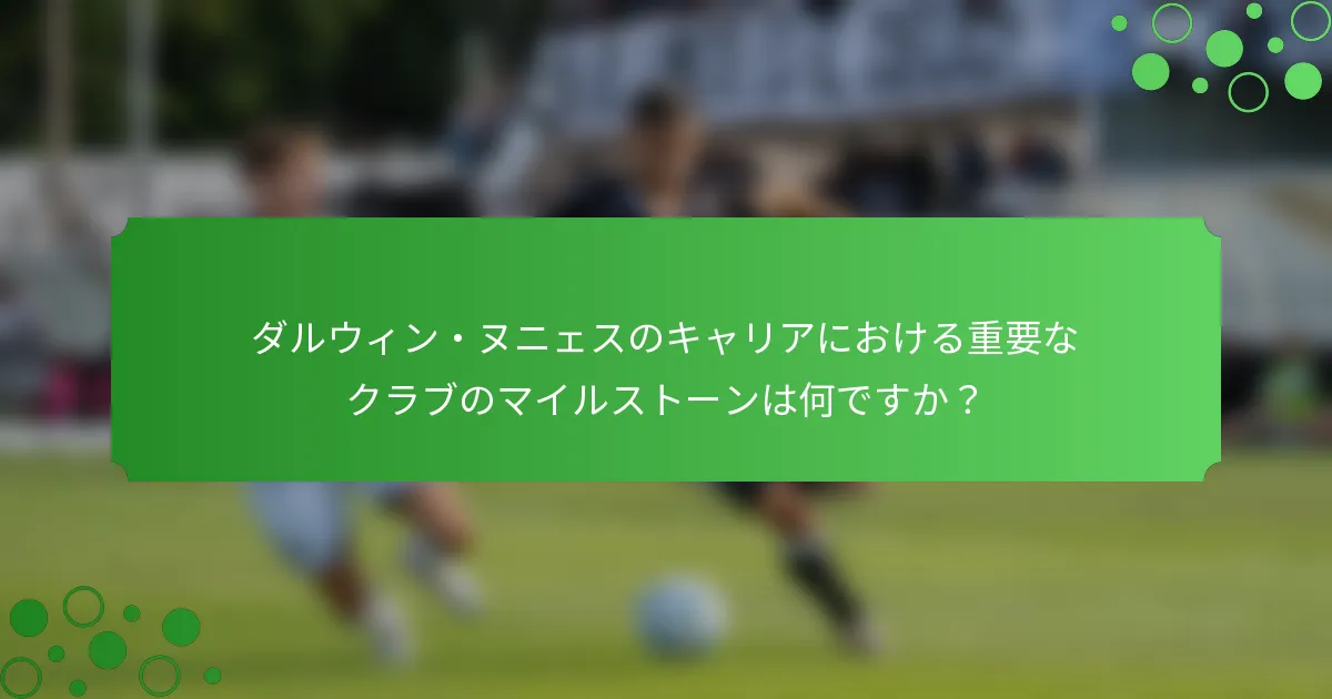 ダルウィン・ヌニェスのキャリアにおける重要なクラブのマイルストーンは何ですか？
