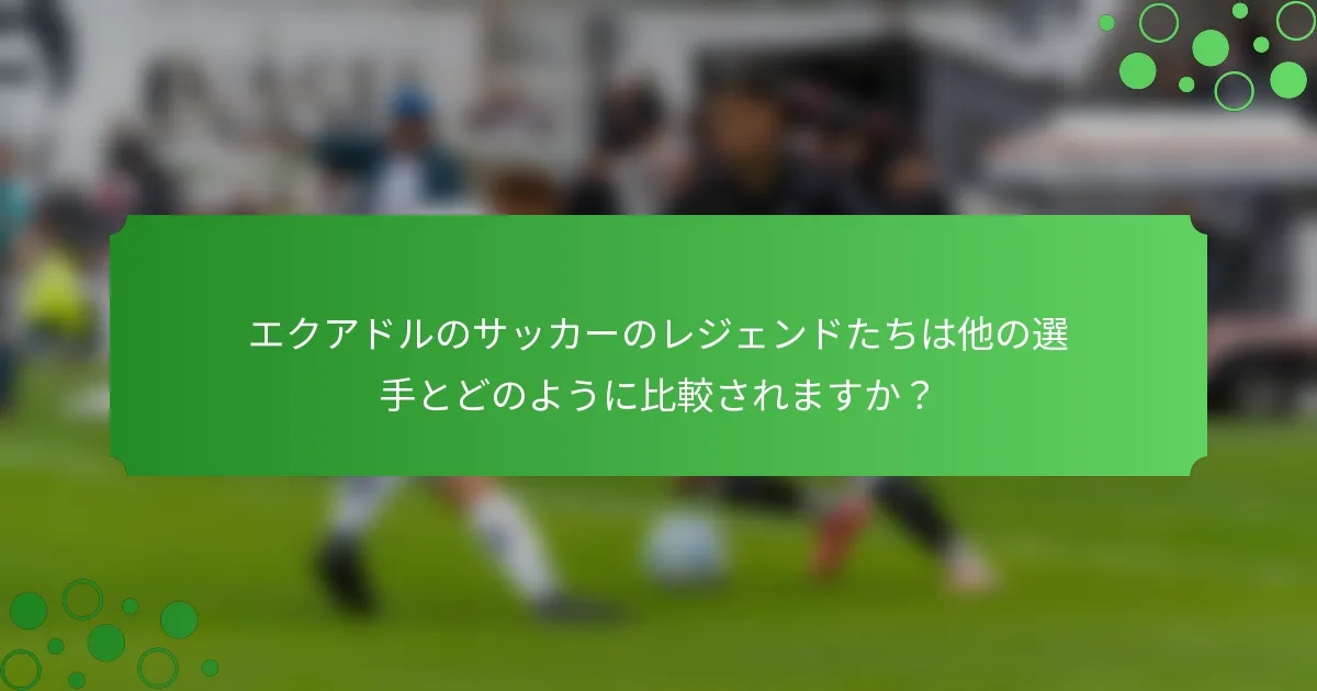 エクアドルのサッカーのレジェンドたちは他の選手とどのように比較されますか？
