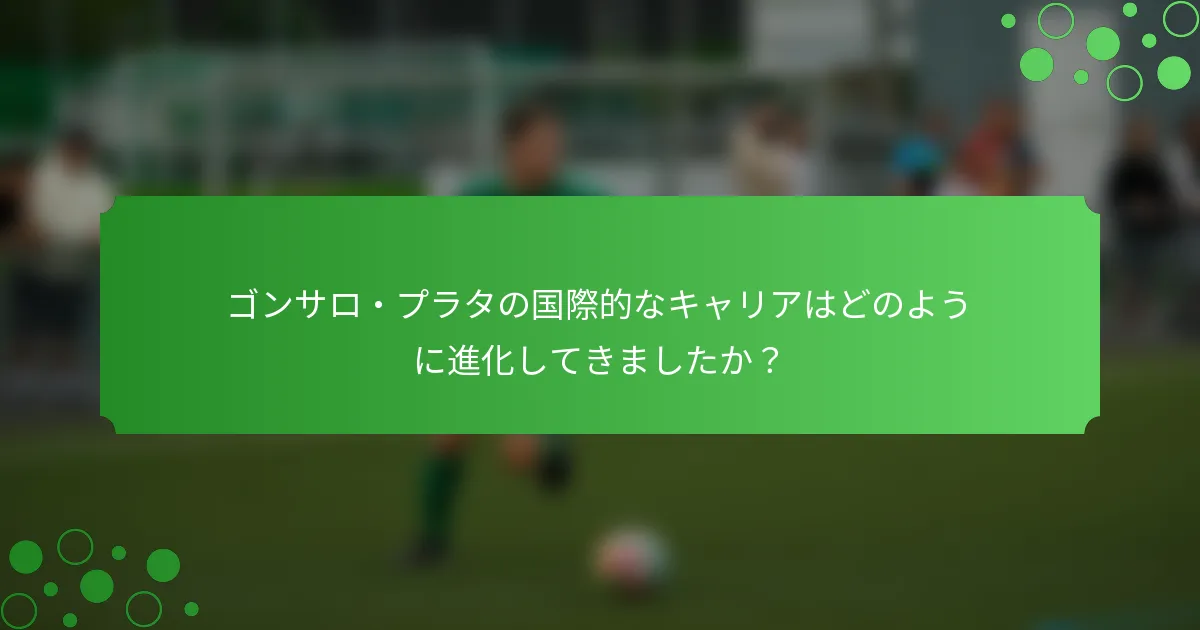 ゴンサロ・プラタの国際的なキャリアはどのように進化してきましたか？