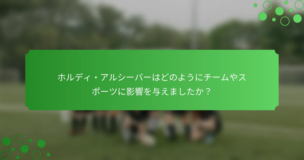 ホルディ・アルシーバーはどのようにチームやスポーツに影響を与えましたか？