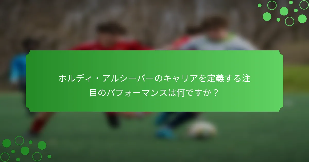 ホルディ・アルシーバーのキャリアを定義する注目のパフォーマンスは何ですか？