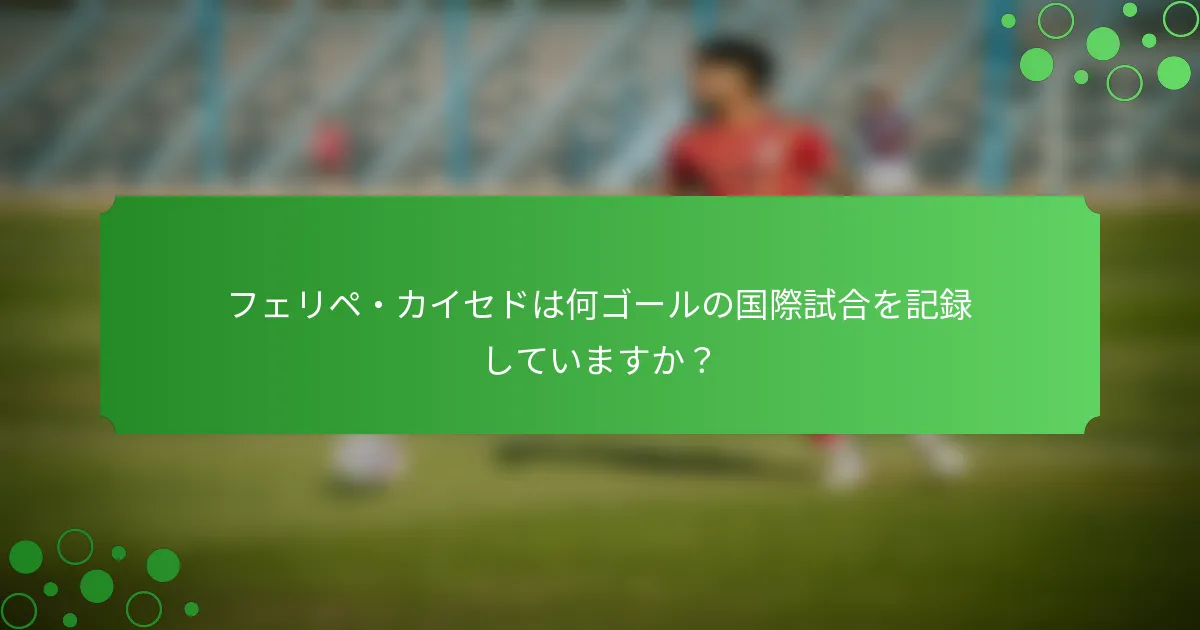 フェリペ・カイセドは何ゴールの国際試合を記録していますか？
