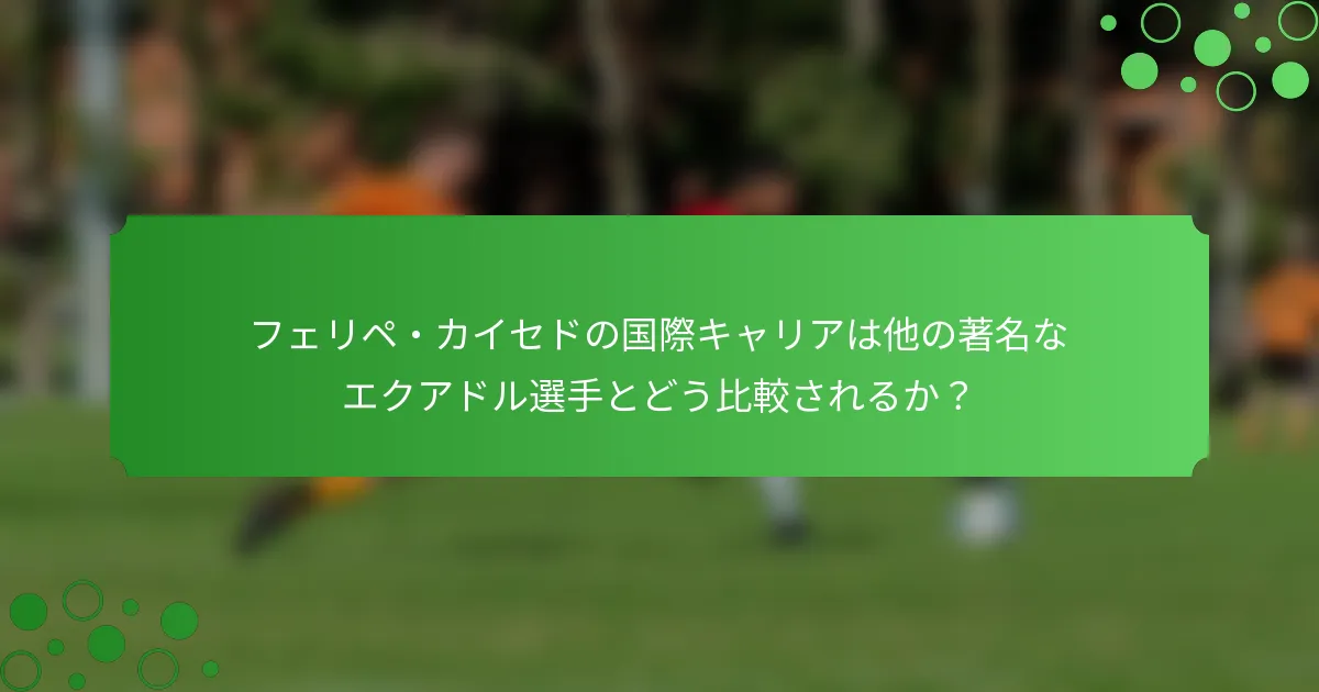 フェリペ・カイセドの国際キャリアは他の著名なエクアドル選手とどう比較されるか？