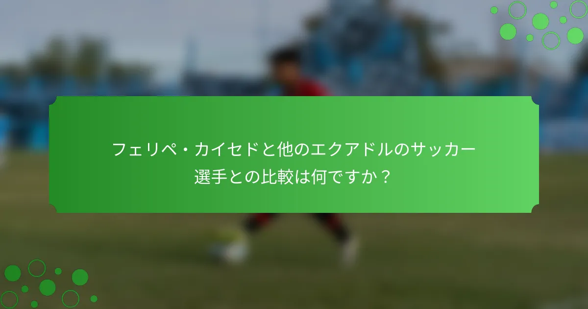 フェリペ・カイセドと他のエクアドルのサッカー選手との比較は何ですか？