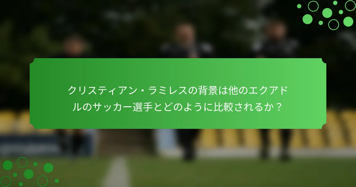 クリスティアン・ラミレスの背景は他のエクアドルのサッカー選手とどのように比較されるか？