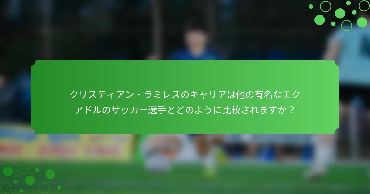 クリスティアン・ラミレスのキャリアは他の有名なエクアドルのサッカー選手とどのように比較されますか？