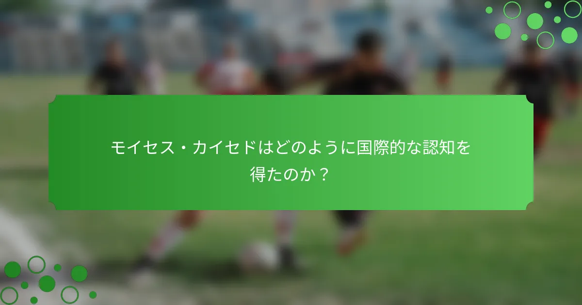 モイセス・カイセドはどのように国際的な認知を得たのか？