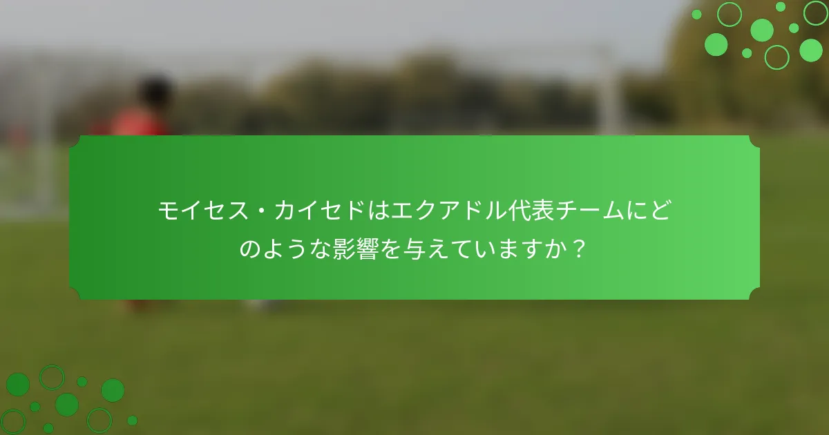モイセス・カイセドはエクアドル代表チームにどのような影響を与えていますか？