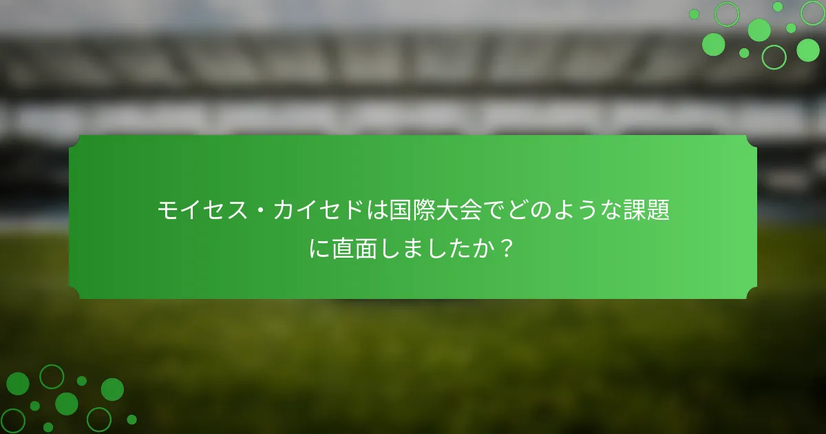 モイセス・カイセドは国際大会でどのような課題に直面しましたか？