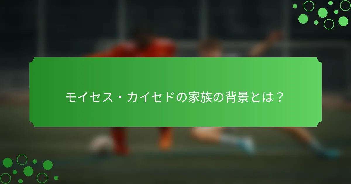 モイセス・カイセドの家族の背景とは？