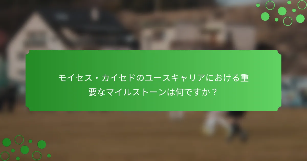 モイセス・カイセドのユースキャリアにおける重要なマイルストーンは何ですか？