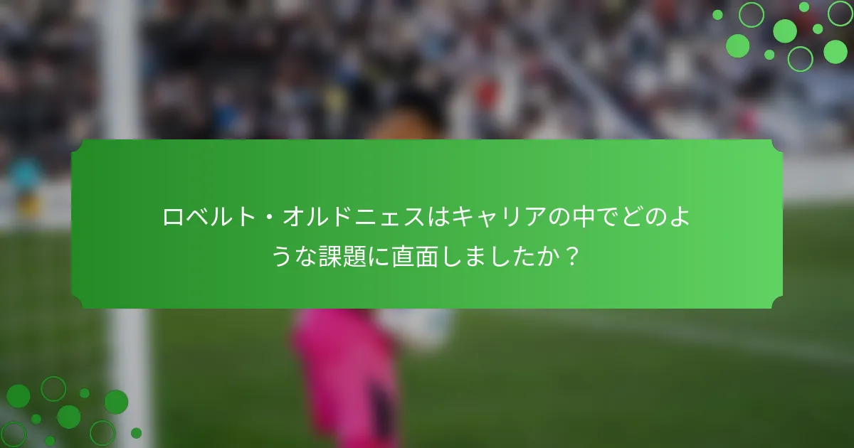 ロベルト・オルドニェスはキャリアの中でどのような課題に直面しましたか？