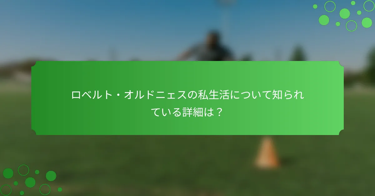 ロベルト・オルドニェスの私生活について知られている詳細は？