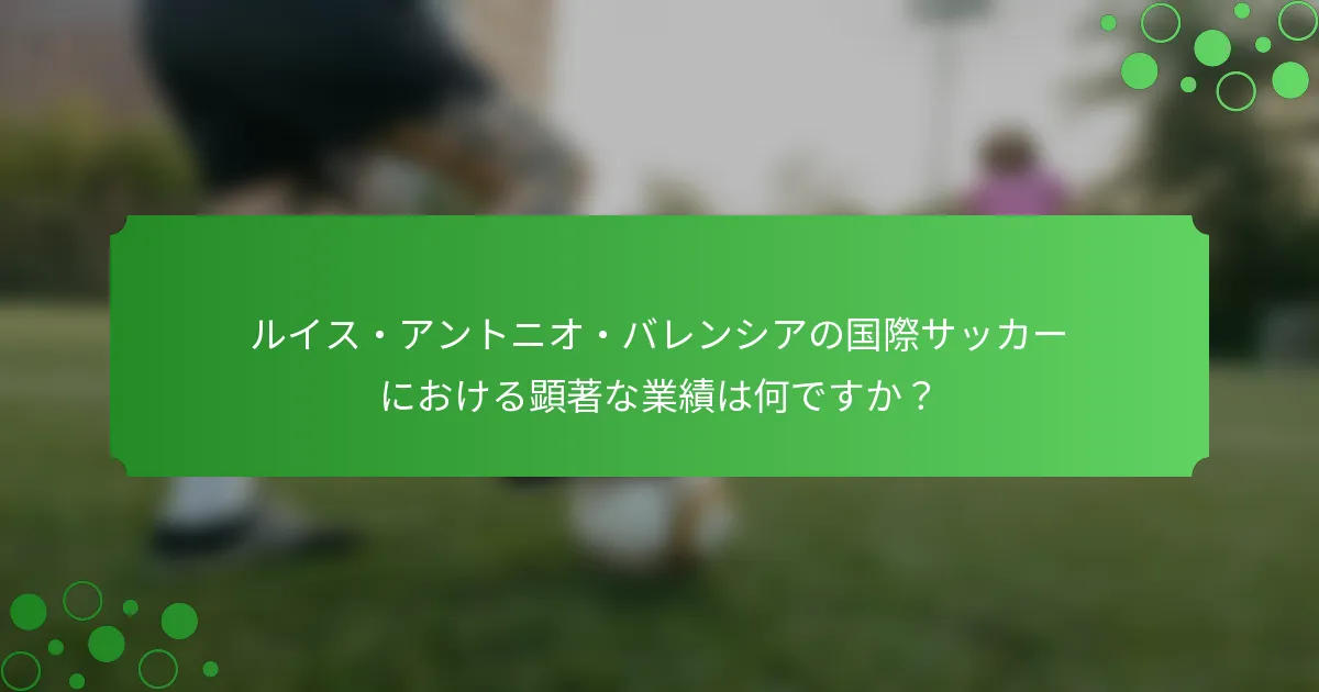 ルイス・アントニオ・バレンシアの国際サッカーにおける顕著な業績は何ですか？