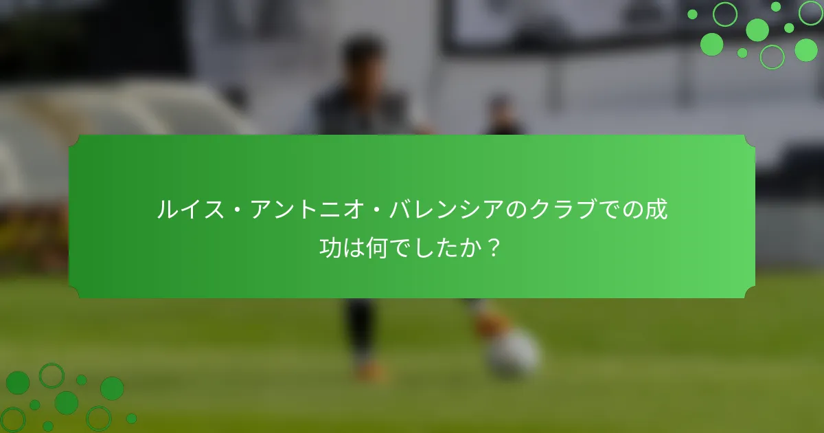 ルイス・アントニオ・バレンシアのクラブでの成功は何でしたか？
