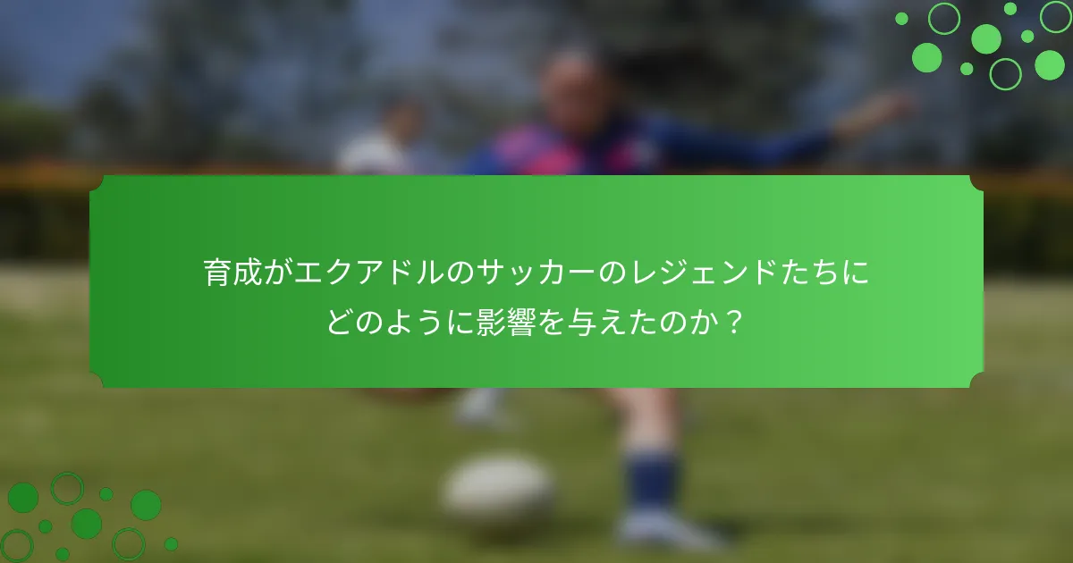 育成がエクアドルのサッカーのレジェンドたちにどのように影響を与えたのか？