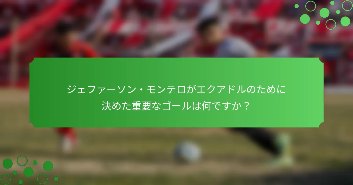 ジェファーソン・モンテロがエクアドルのために決めた重要なゴールは何ですか？