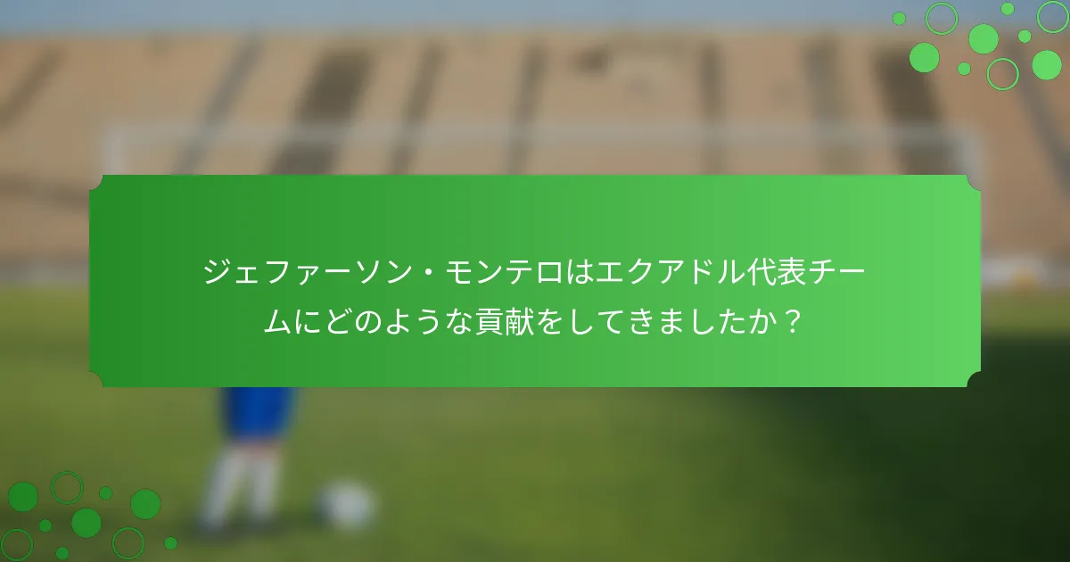 ジェファーソン・モンテロはエクアドル代表チームにどのような貢献をしてきましたか？