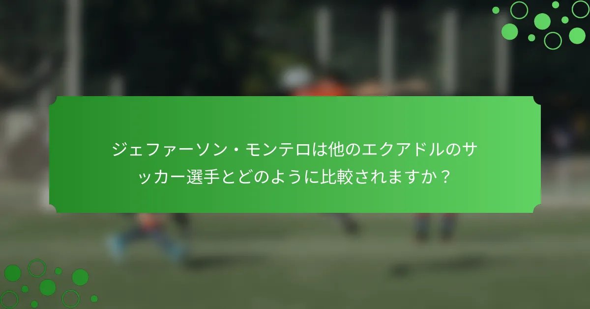 ジェファーソン・モンテロは他のエクアドルのサッカー選手とどのように比較されますか？