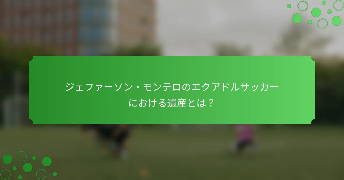 ジェファーソン・モンテロのエクアドルサッカーにおける遺産とは？