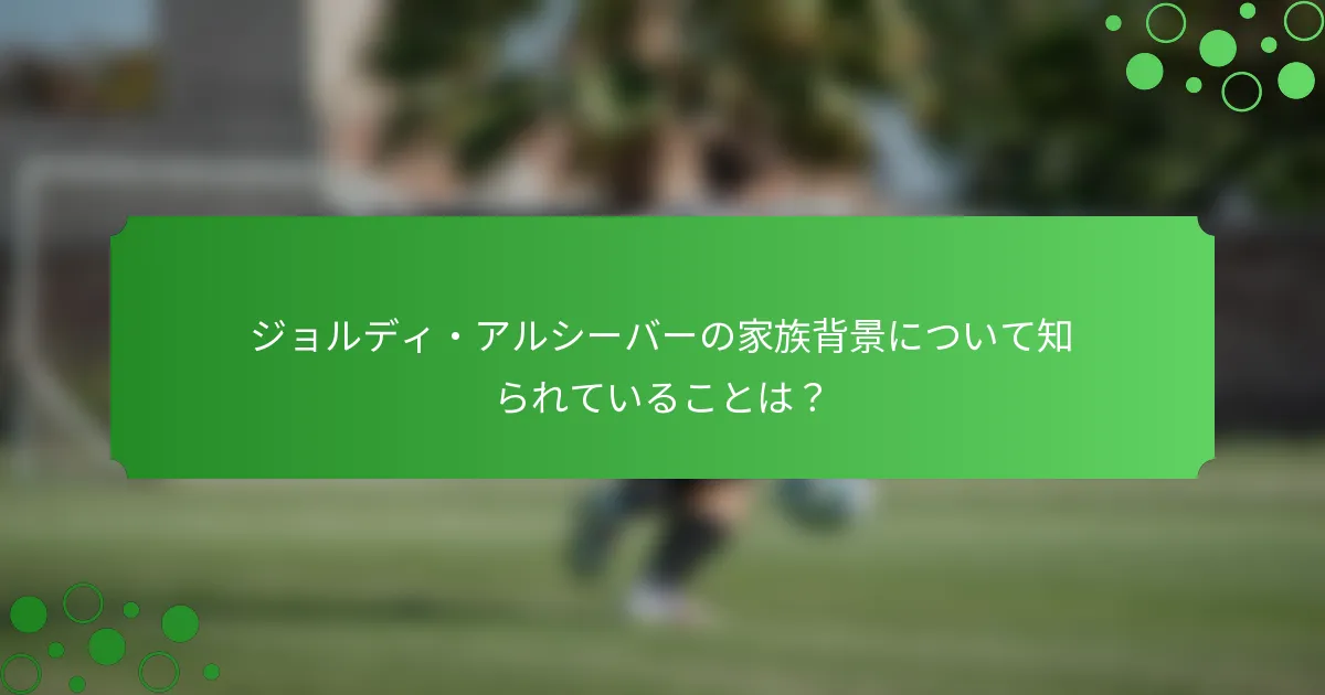 ジョルディ・アルシーバーの家族背景について知られていることは？