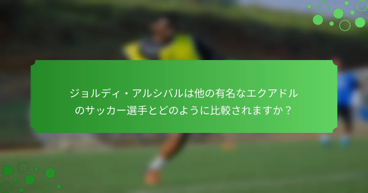 ジョルディ・アルシバルは他の有名なエクアドルのサッカー選手とどのように比較されますか？