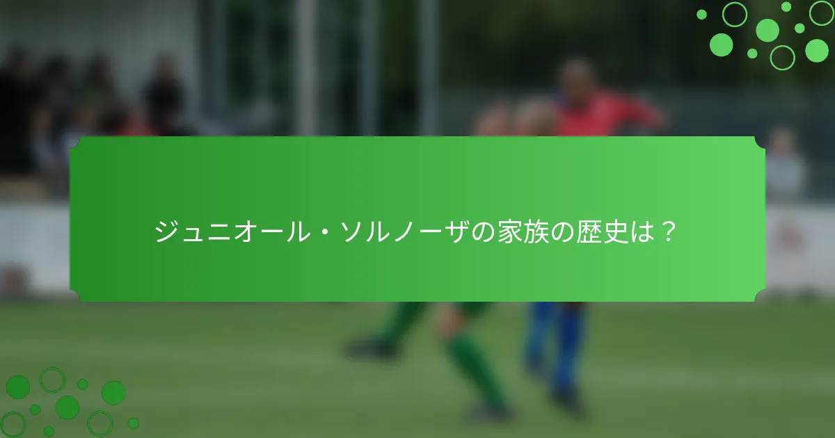ジュニオール・ソルノーザの家族の歴史は？