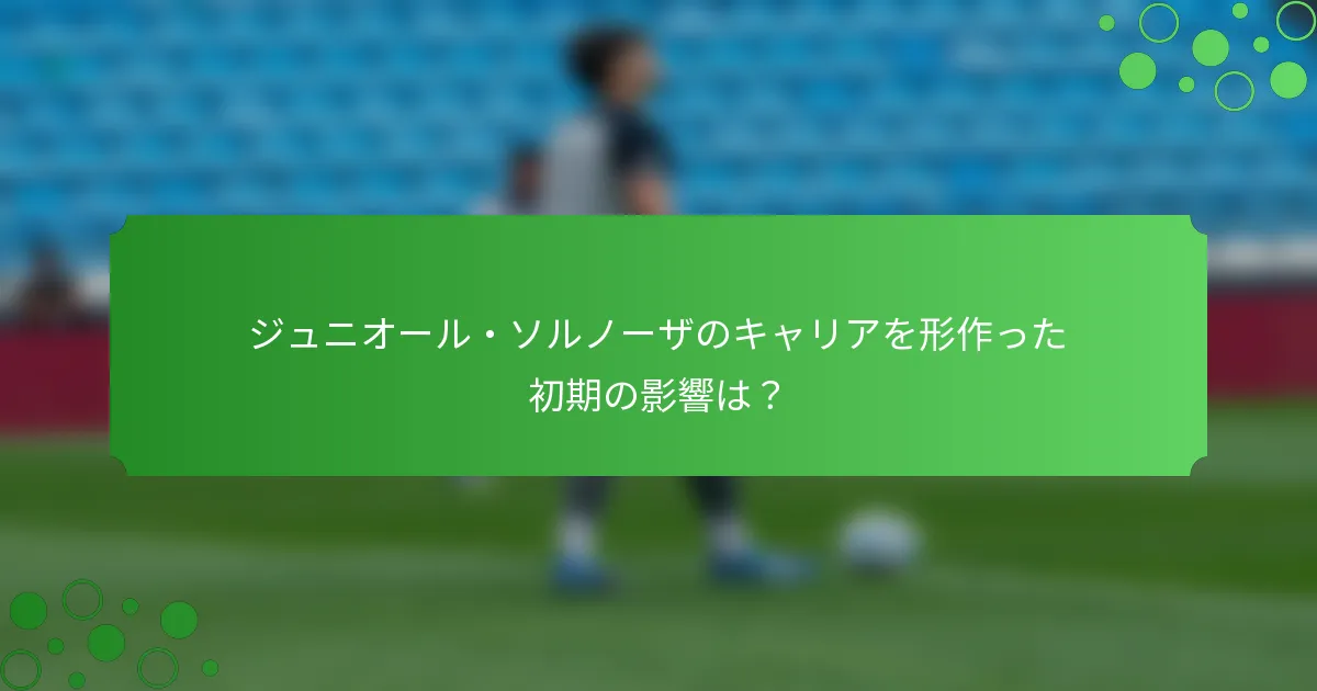 ジュニオール・ソルノーザのキャリアを形作った初期の影響は？