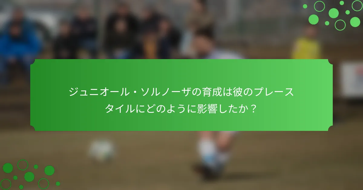 ジュニオール・ソルノーザの育成は彼のプレースタイルにどのように影響したか？